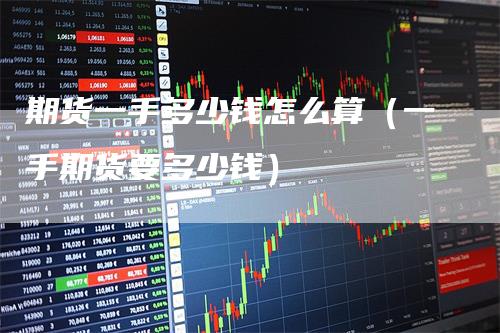 期货一手多少钱怎么算（一手期货要多少钱）