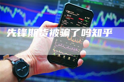 先锋期货被骗了吗知乎