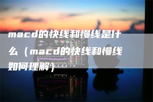 macd的快线和慢线是什么（macd的快线和慢线如何理解）