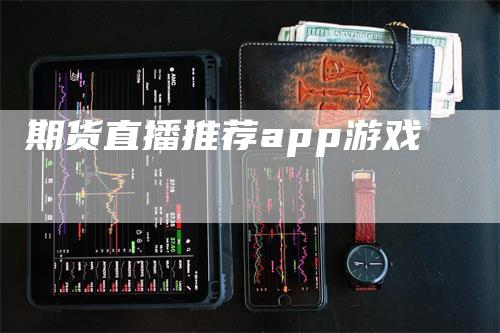 期货直播推荐app游戏