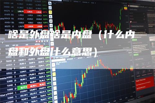 啥是外盘啥是内盘（什么内盘和外盘什么意思）