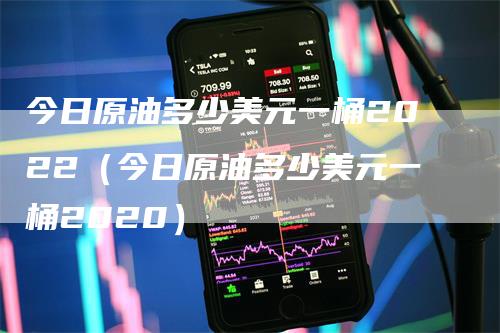 今日原油多少美元一桶2022（今日原油多少美元一桶2020）