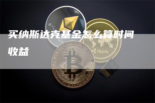 买纳斯达克基金怎么算时间收益