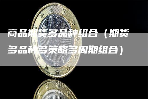 商品期货多品种组合（期货多品种多策略多周期组合）