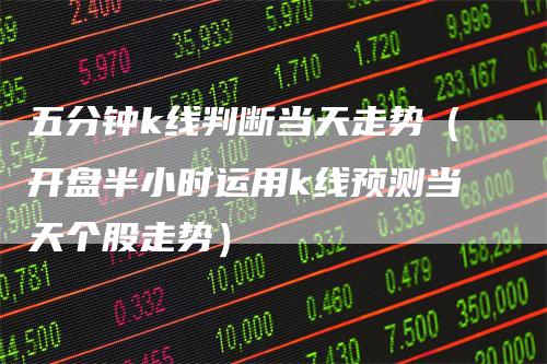 五分钟k线判断当天走势（开盘半小时运用k线预测当天个股走势）