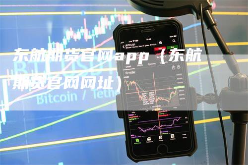 东航期货官网app(东航期货官网网址)