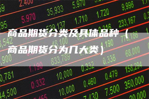 商品期货分类及具体品种（商品期货分为几大类）