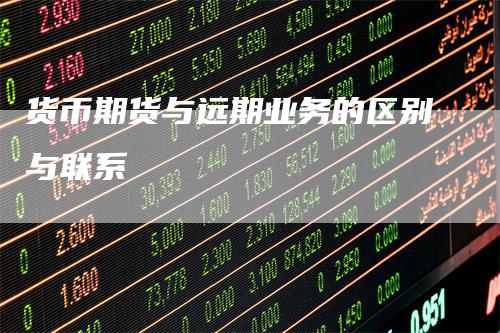 货币期货与远期业务的区别与联系