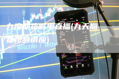 九度期货喊单直播(九天期货视频讲座)
