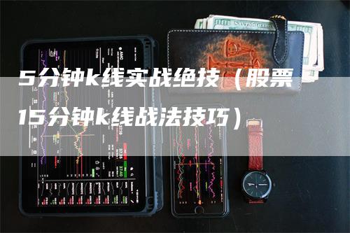 5分钟k线实战绝技（股票15分钟k线战法技巧）
