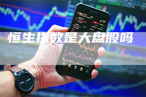 恒生指数是大盘股吗