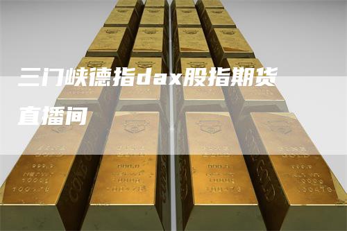 三门峡德指dax股指期货直播间