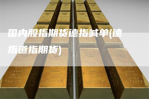 国内股指期货德指喊单(德指道指期货)