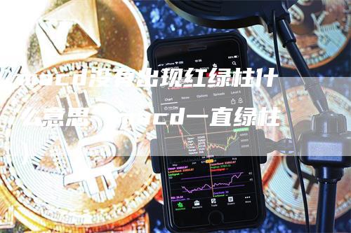 macd没有出现红绿柱什么意思（macd一直绿柱）