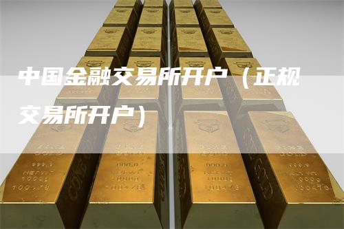中国金融交易所开户（正规交易所开户）