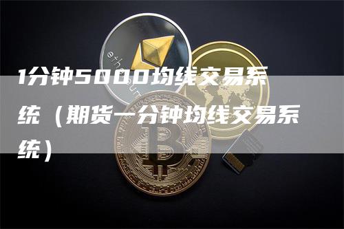 1分钟5000均线交易系统(期货一分钟均线交易系统)