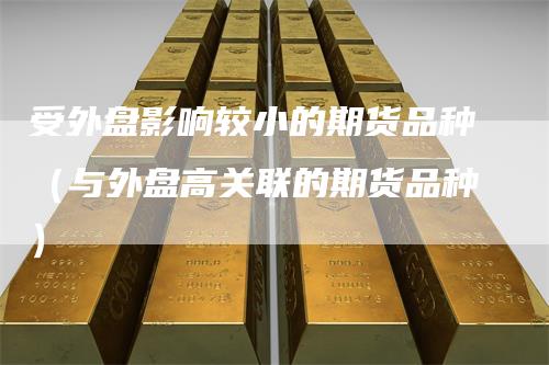 受外盘影响较小的期货品种（与外盘高关联的期货品种）