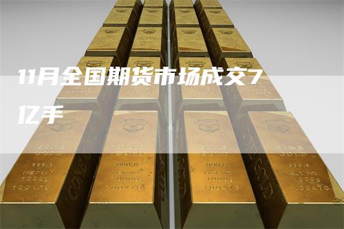 11月全国期货市场成交7亿手