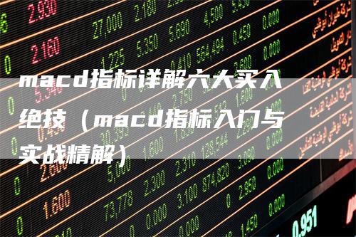 macd指标详解六大买入绝技（macd指标入门与实战精解）