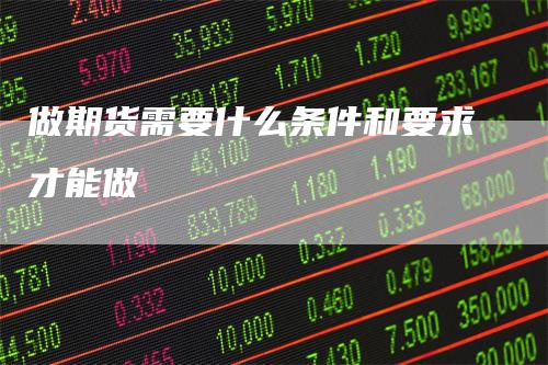 做期货需要什么条件和要求才能做