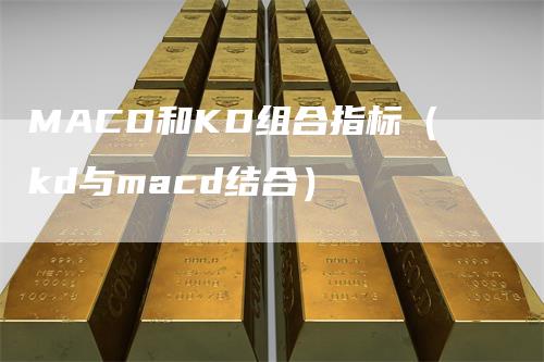 MACD和KD组合指标（kd与macd结合）