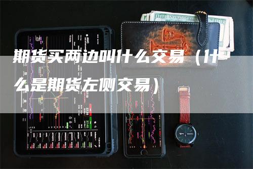 期货买两边叫什么交易（什么是期货左侧交易）