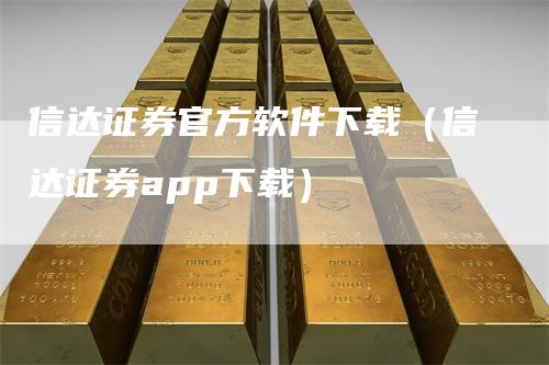 信达证券官方软件下载（信达证券app下载）
