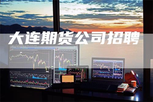 大连期货公司招聘