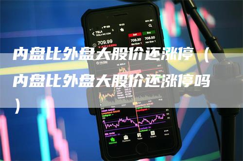 内盘比外盘大股价还涨停（内盘比外盘大股价还涨停吗）