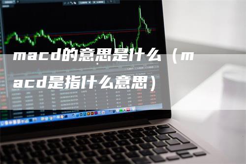 macd的意思是什么（macd是指什么意思）