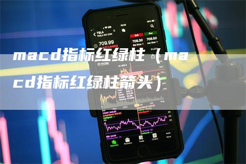 macd指标红绿柱（macd指标红绿柱箭头）