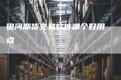 银河期货交易软件哪个好用点