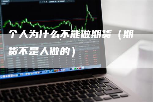 个人为什么不能做期货（期货不是人做的）