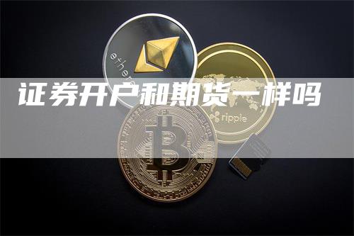 证券开户和期货一样吗