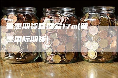 普惠期货直播室17m(普惠国际期货)
