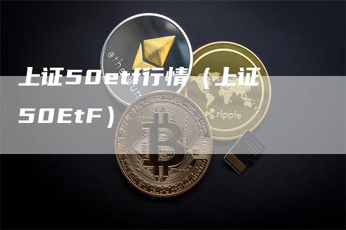 上证50etf行情（上证50EtF）