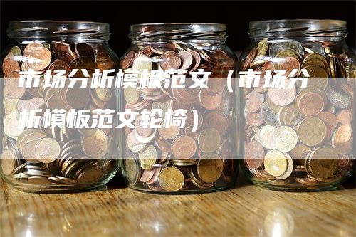 市场分析模板范文（市场分析模板范文轮椅）