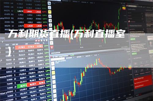 万利期货直播(万利直播室)