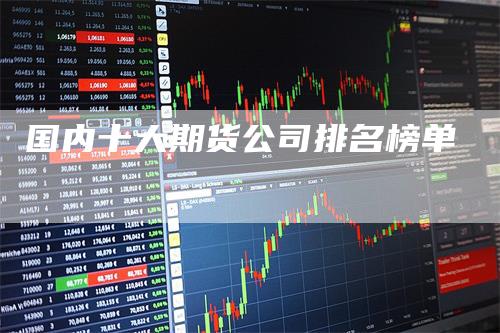国内十大期货公司排名榜单
