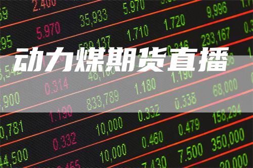 动力煤期货直播