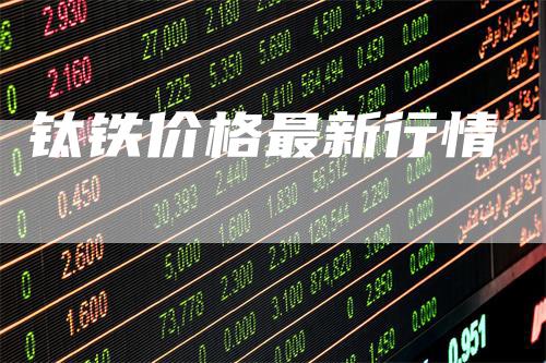 钛铁价格最新行情
