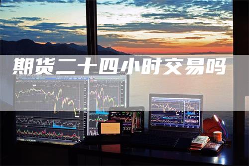 期货二十四小时交易吗