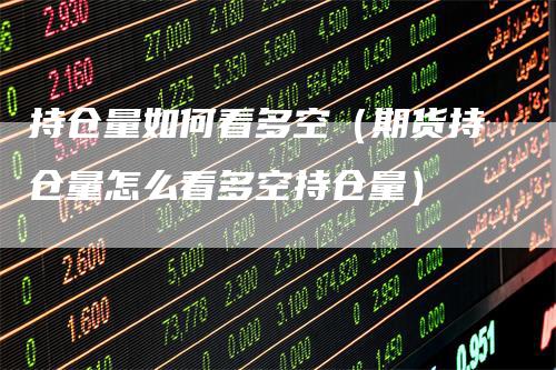 持仓量如何看多空（期货持仓量怎么看多空持仓量）