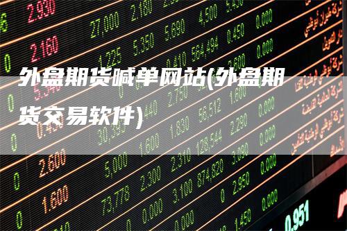 外盘期货喊单网站(外盘期货交易软件)