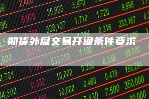 期货外盘交易开通条件要求