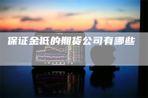 保证金低的期货公司有哪些