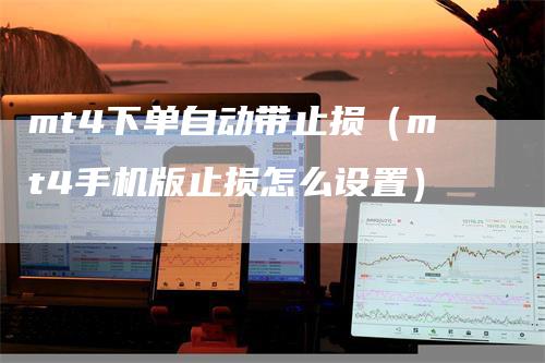 mt4下单自动带止损（mt4手机版止损怎么设置）