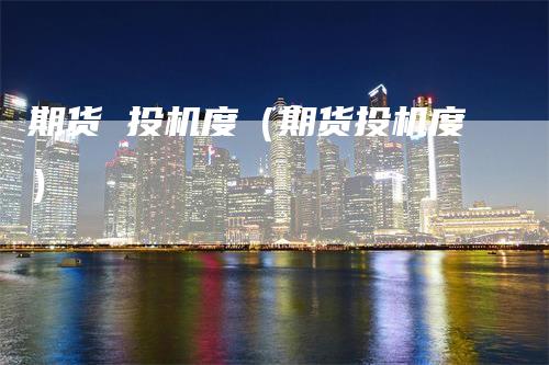 期货 投机度(期货投机度)