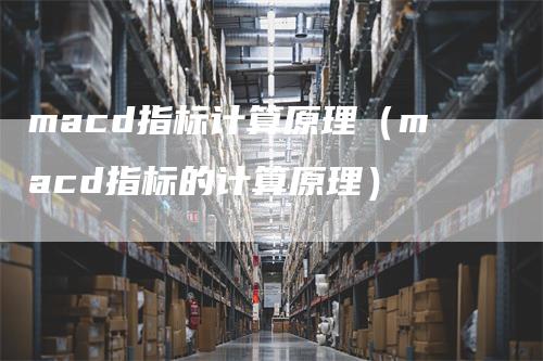 macd指标计算原理（macd指标的计算原理）