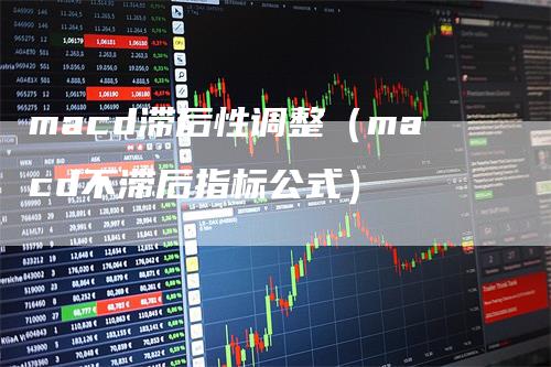 macd滞后性调整（macd不滞后指标公式）